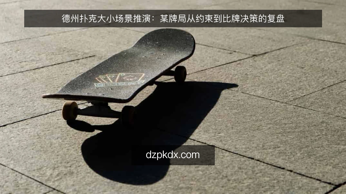 德州扑克大小场景推演:某牌局从约束到比牌决策的复盘