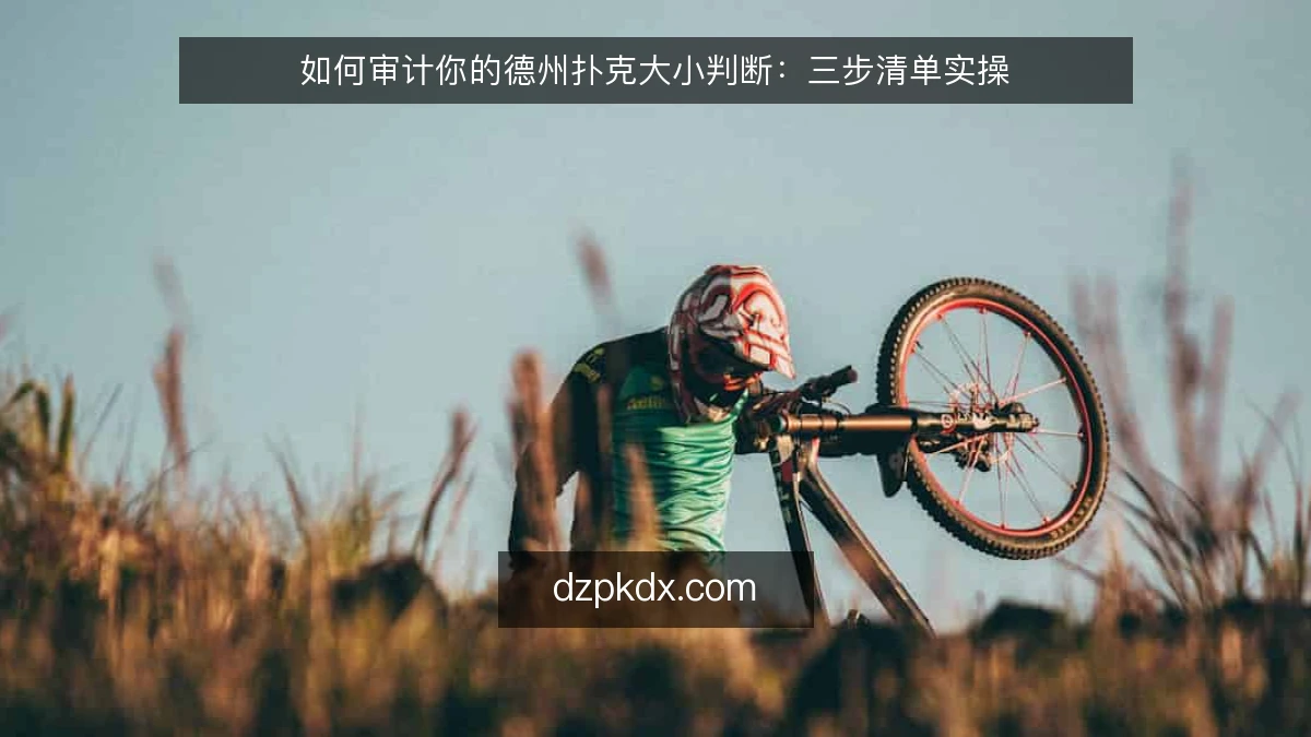 如何审计你的德州扑克大小判断：三步清单实操