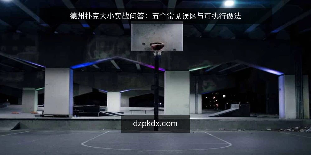 德州扑克大小实战问答：五个常见误区与可执行做法 — 先弄清：德州扑克大小到底在比什么？ 配图