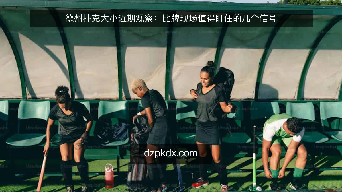 德州扑克大小近期观察：比牌现场值得盯住的几个信号