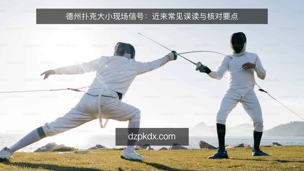 德州扑克大小现场信号：近来常见误读与核对要点