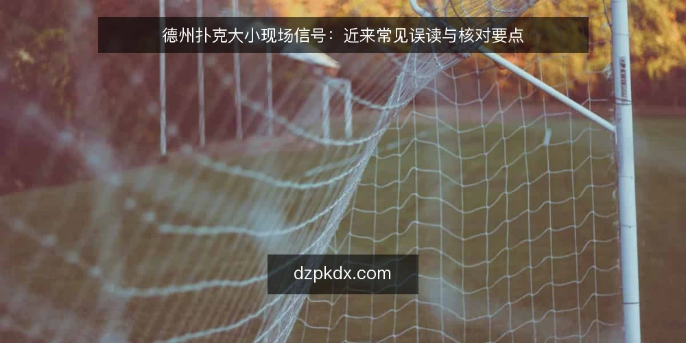 德州扑克大小现场信号：近来常见误读与核对要点 — 近期要看的现场信号 配图