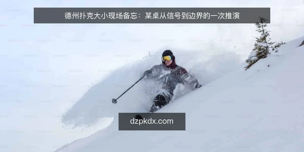 德州扑克大小现场备忘：某桌从信号到边界的一次推演 — 先看哪些场景信号 配图