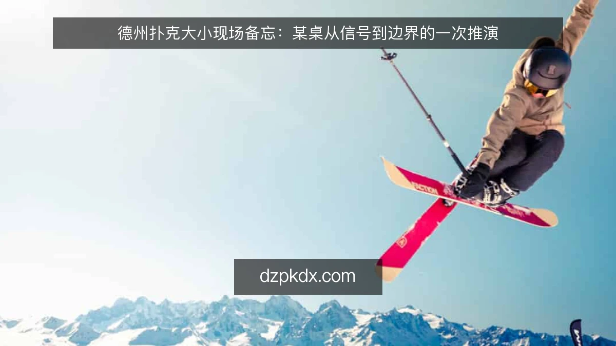 德州扑克大小现场备忘：某桌从信号到边界的一次推演